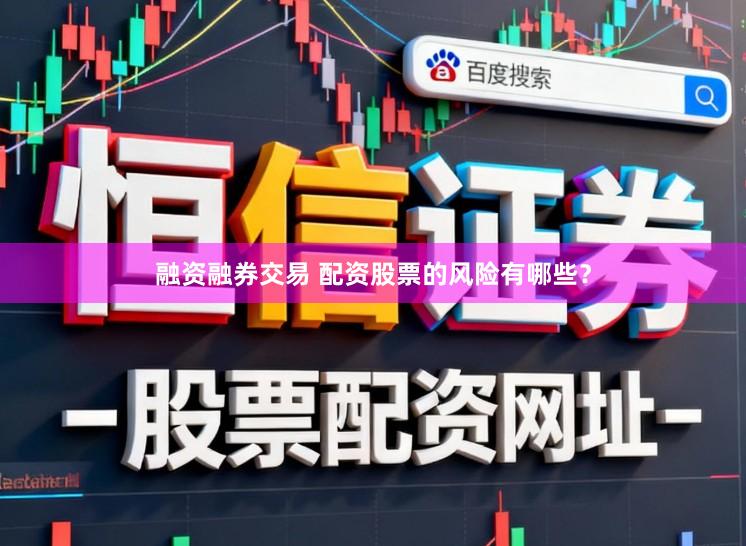 融资融券交易 配资股票的风险有哪些？