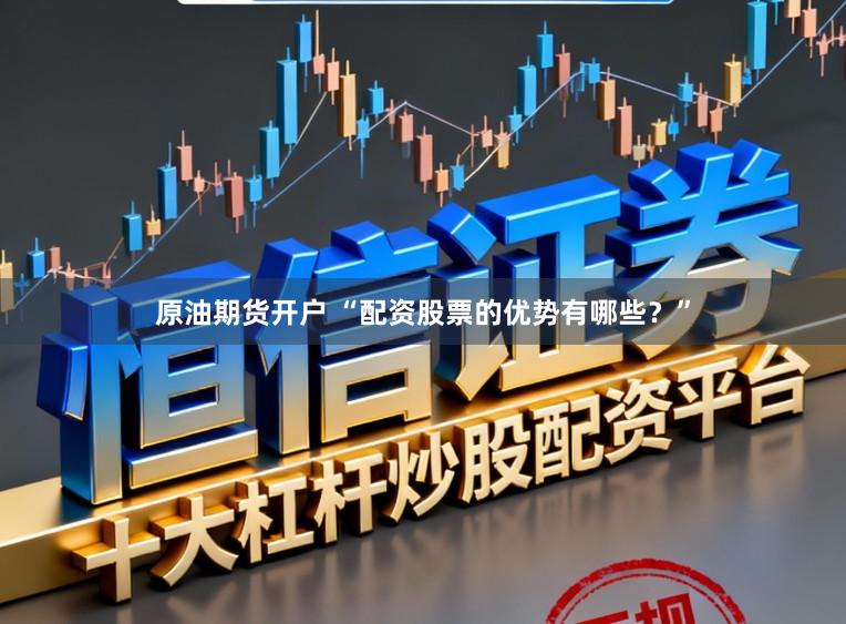 原油期货开户 “配资股票的优势有哪些？”