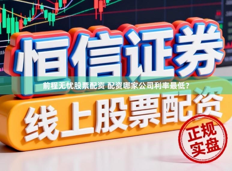 前程无忧股票配资 配资哪家公司利率最低？