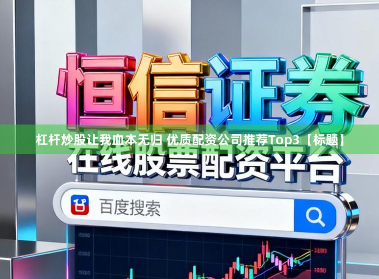 杠杆炒股让我血本无归 优质配资公司推荐Top3【标题】