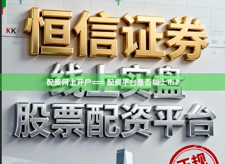 配资网上开户=== 配资平台是否能上市？
