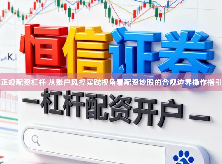 正规配资杠杆 从账户风控实践视角看配资炒股的合规边界操作指引