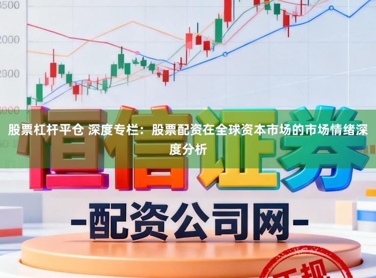 股票杠杆平仓 深度专栏：股票配资在全球资本市场的市场情绪深度分析