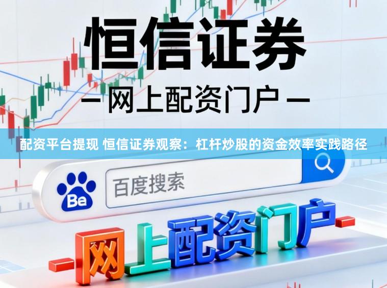 配资平台提现 恒信证券观察：杠杆炒股的资金效率实践路径