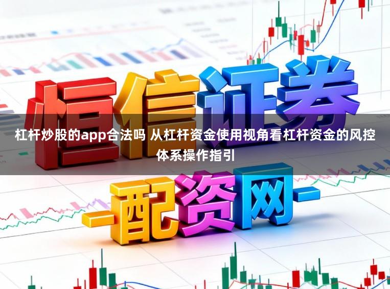 杠杆炒股的app合法吗 从杠杆资金使用视角看杠杆资金的风控体系操作指引