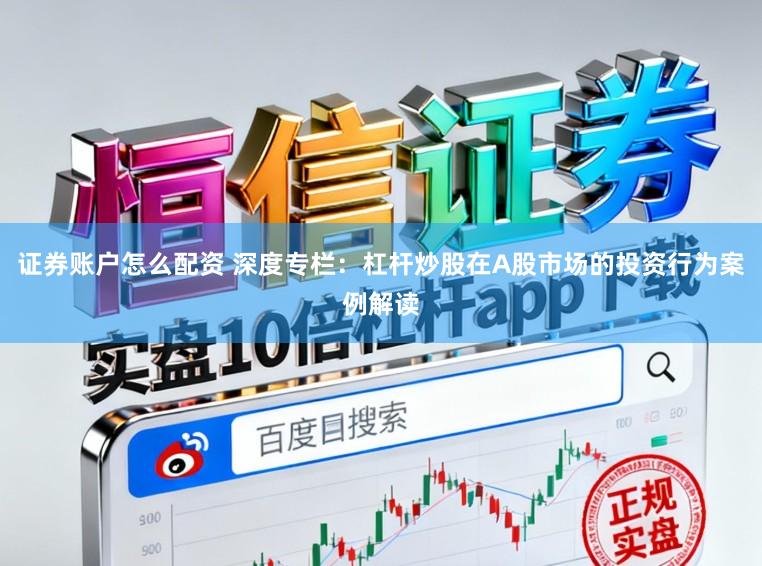 证券账户怎么配资 深度专栏：杠杆炒股在A股市场的投资行为案例解读