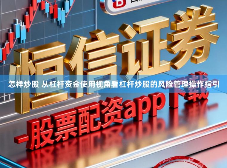 怎样炒股 从杠杆资金使用视角看杠杆炒股的风险管理操作指引