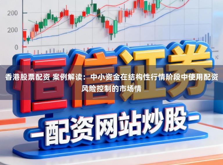 香港股票配资 案例解读：中小资金在结构性行情阶段中使用配资风险控制的市场情