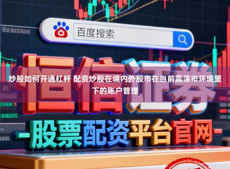 炒股如何开通杠杆 配资炒股在境内外股市在当前震荡市环境里下的账户管理