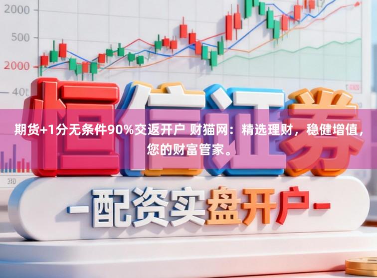 期货+1分无条件90%交返开户 财猫网：精选理财，稳健增值，您的财富管家。