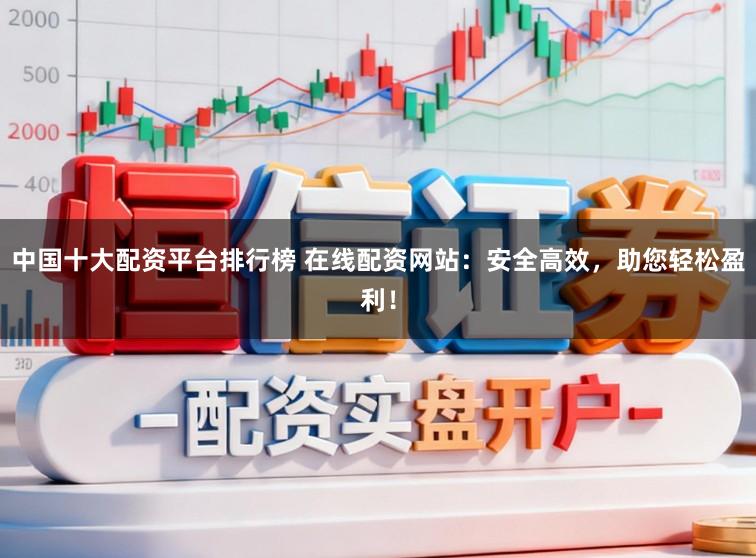 中国十大配资平台排行榜 在线配资网站：安全高效，助您轻松盈利！