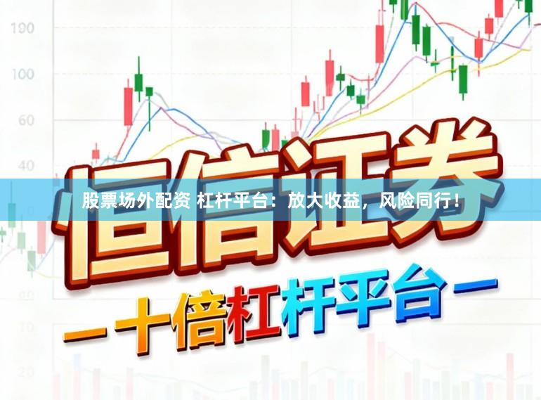 股票场外配资 杠杆平台：放大收益，风险同行！