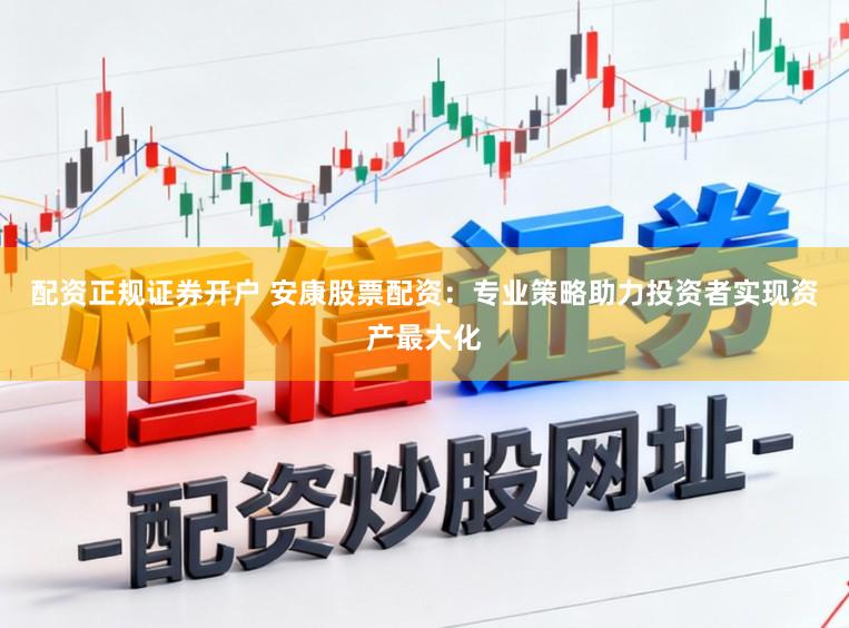 配资正规证券开户 安康股票配资：专业策略助力投资者实现资产最大化