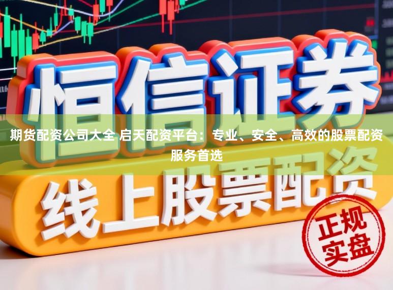 期货配资公司大全 启天配资平台：专业、安全、高效的股票配资服务首选