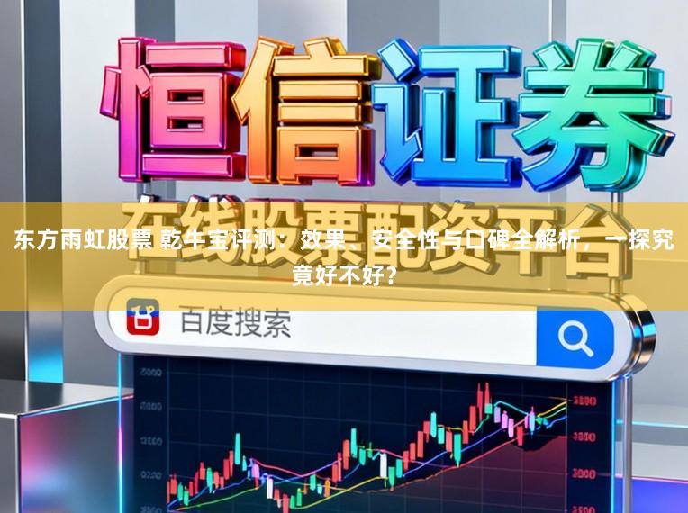 东方雨虹股票 乾牛宝评测：效果、安全性与口碑全解析，一探究竟好不好？