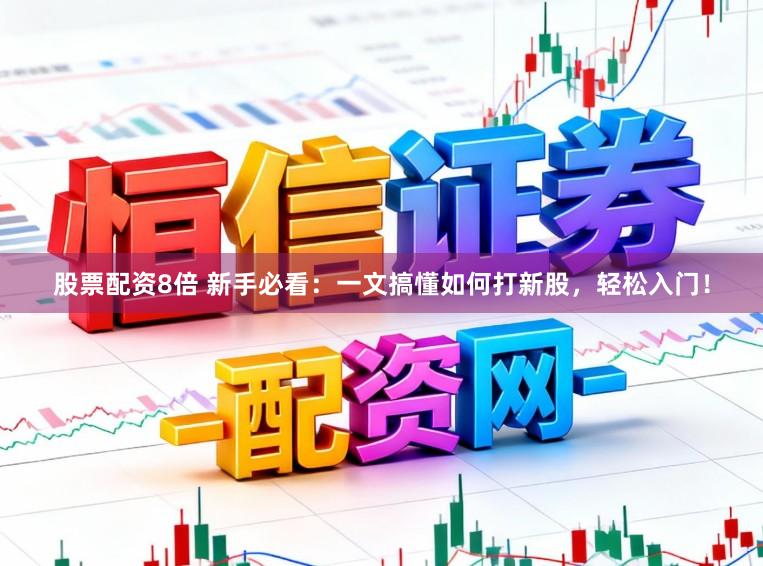 股票配资8倍 新手必看：一文搞懂如何打新股，轻松入门！