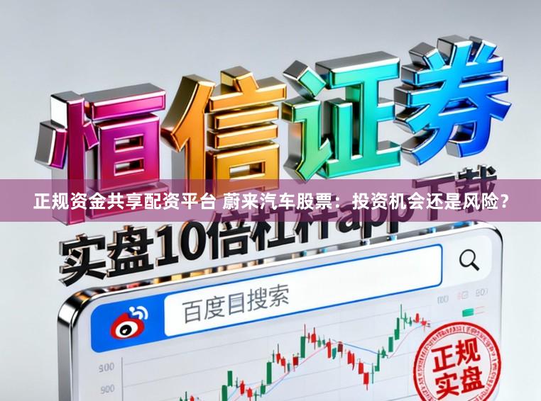 正规资金共享配资平台 蔚来汽车股票：投资机会还是风险？