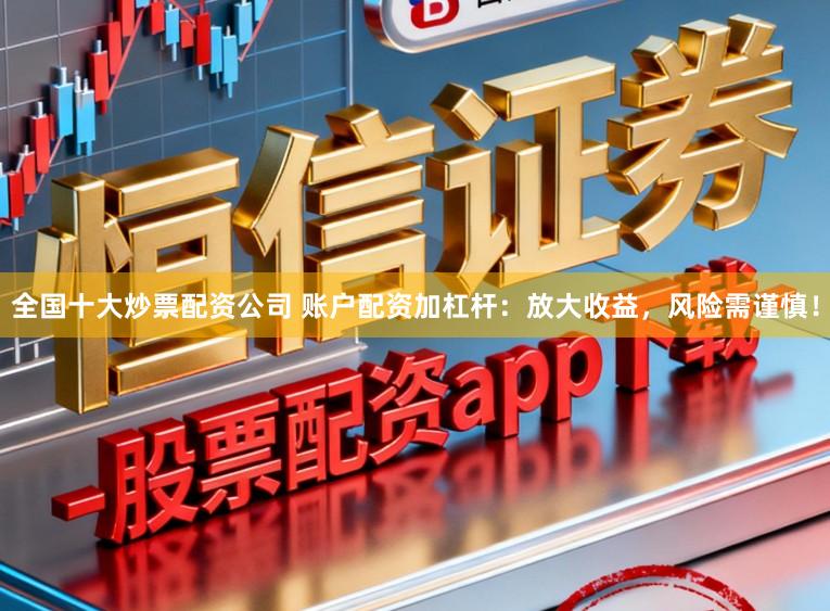 全国十大炒票配资公司 账户配资加杠杆：放大收益，风险需谨慎！
