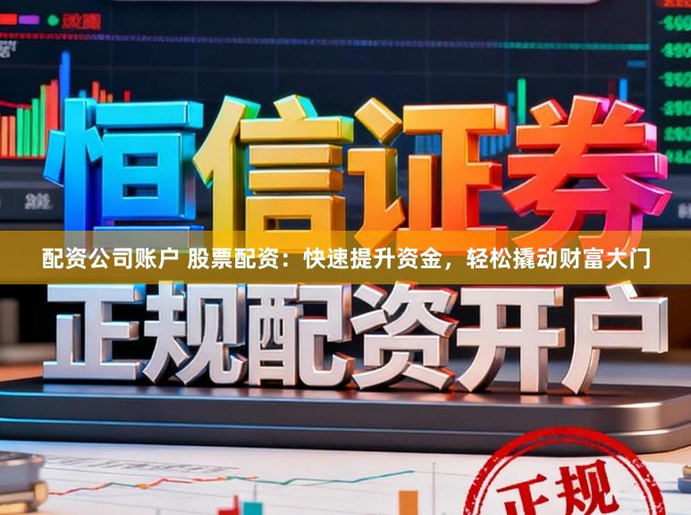 配资公司账户 股票配资：快速提升资金，轻松撬动财富大门