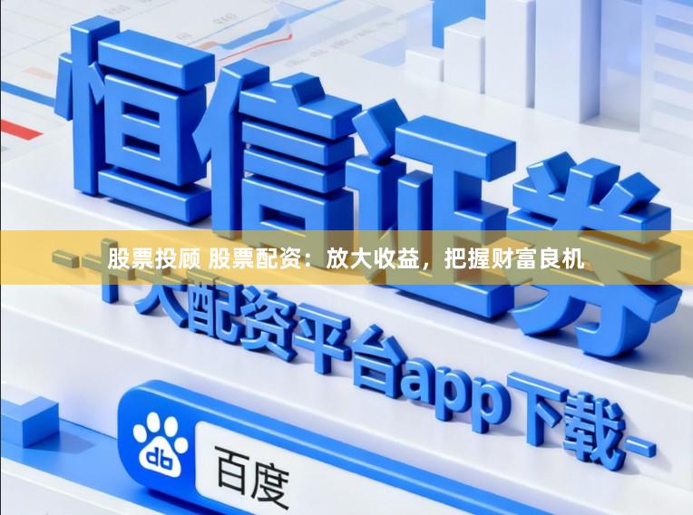 股票投顾 股票配资：放大收益，把握财富良机
