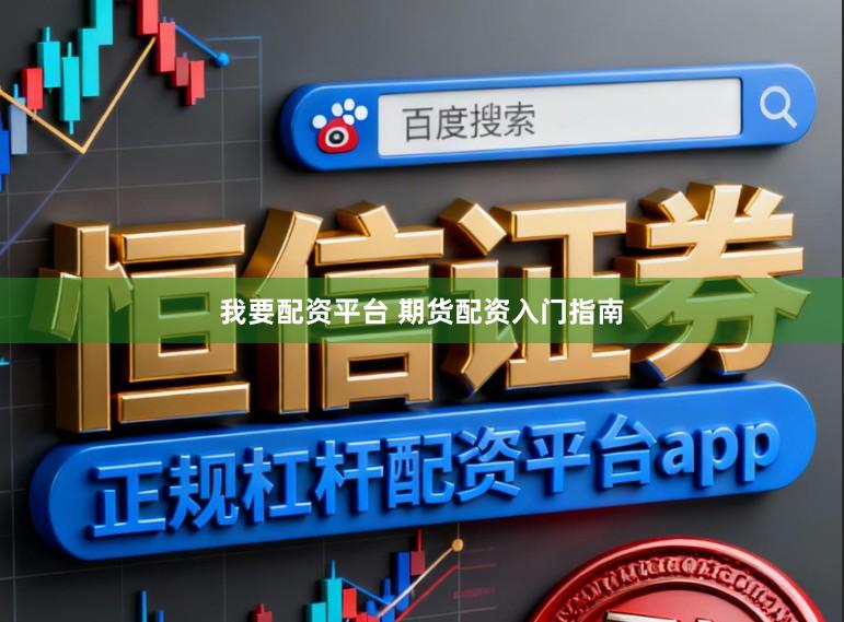 我要配资平台 期货配资入门指南