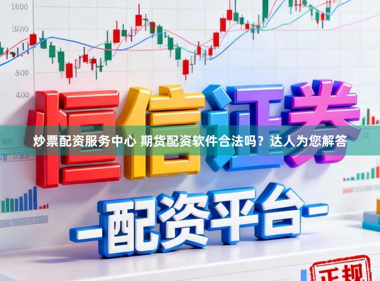 炒票配资服务中心 期货配资软件合法吗？达人为您解答