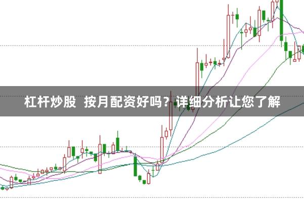 杠杆炒股  按月配资好吗？详细分析让您了解