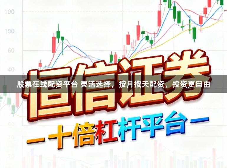 股票在线配资平台 灵活选择，按月按天配资，投资更自由