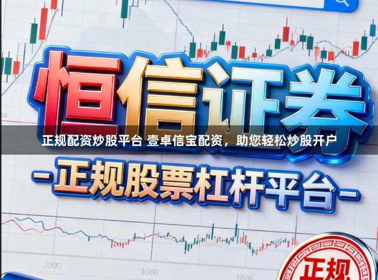 正规配资炒股平台 壹卓信宝配资，助您轻松炒股开户