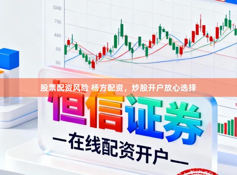 股票配资风险 杨方配资，炒股开户放心选择