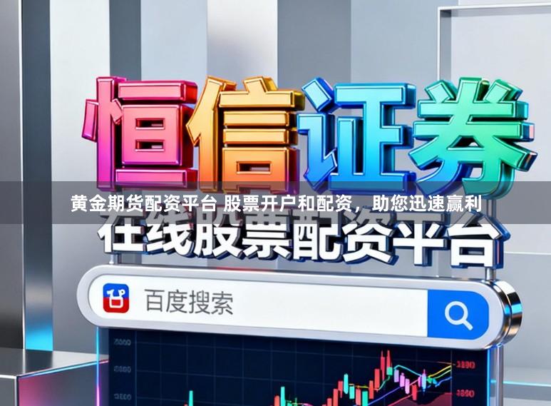 黄金期货配资平台 股票开户和配资，助您迅速赢利
