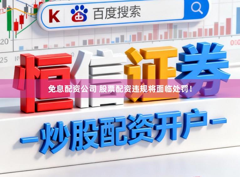免息配资公司 股票配资违规将面临处罚！