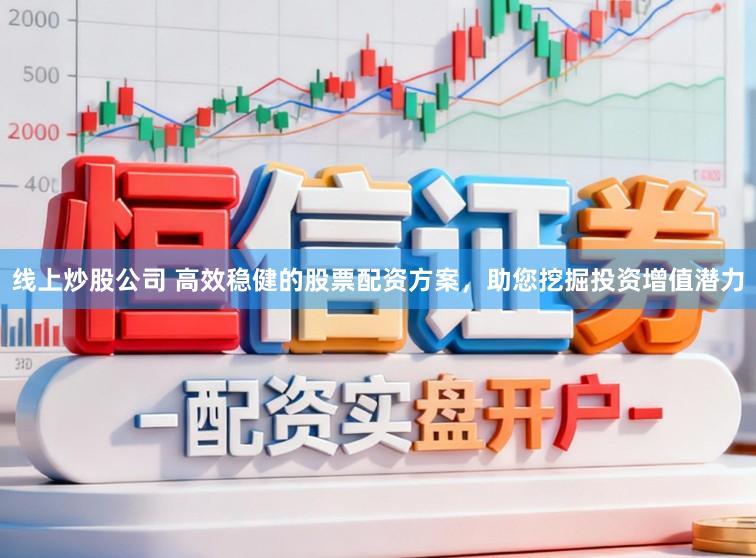 线上炒股公司 高效稳健的股票配资方案,助您挖掘投资增值潜力
