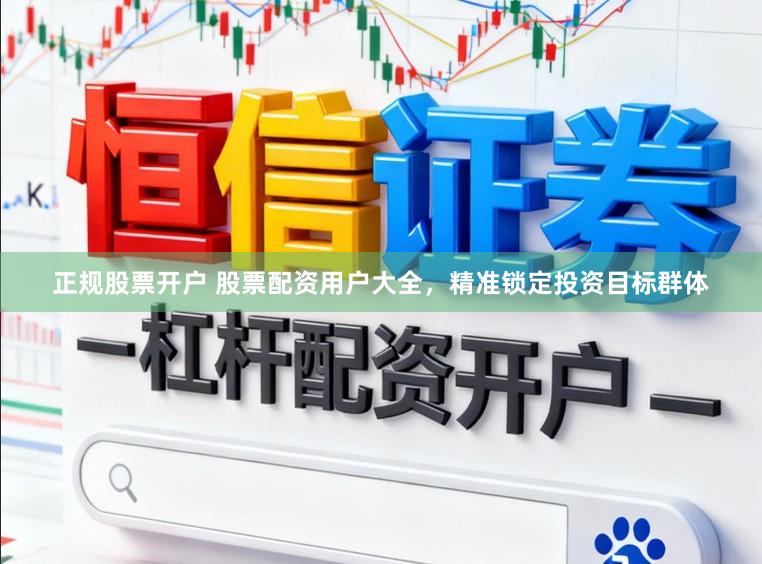 正规股票开户 股票配资用户大全，精准锁定投资目标群体