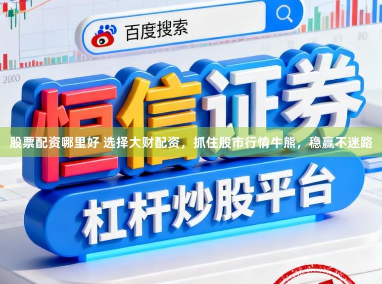 股票配资哪里好 选择大财配资，抓住股市行情牛熊，稳赢不迷路