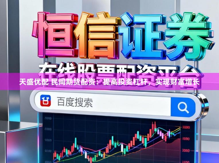 天盛优配 民间期货配资:提高投资杠杆,实现财富增长