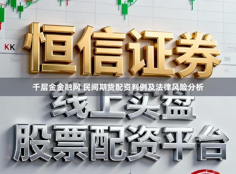 千层金金融网 民间期货配资判例及法律风险分析