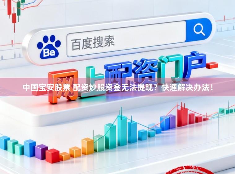 中国宝安股票 配资炒股资金无法提现？快速解决办法！