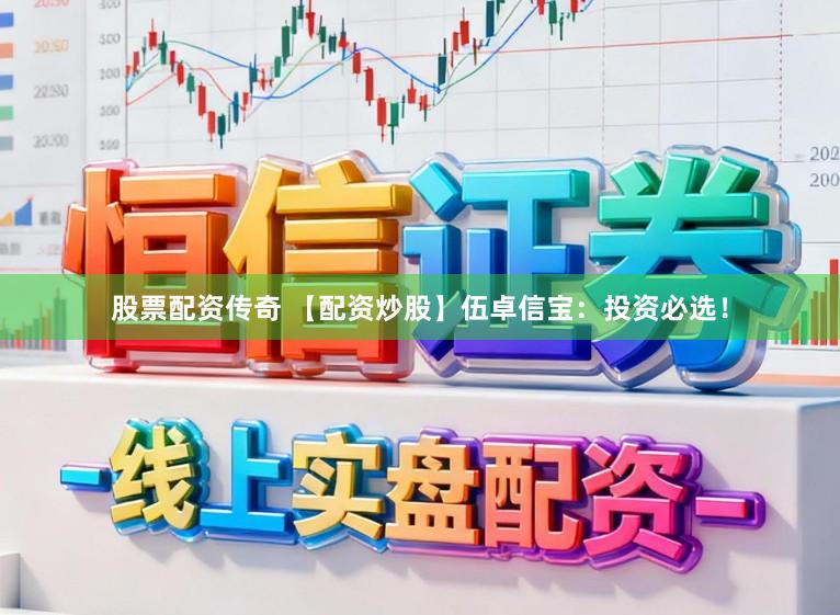 股票配资传奇 【配资炒股】伍卓信宝：投资必选！