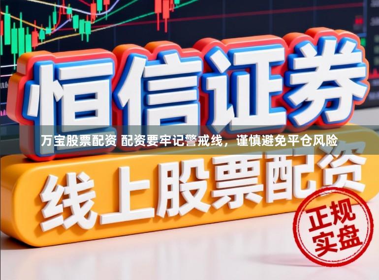 万宝股票配资 配资要牢记警戒线，谨慎避免平仓风险