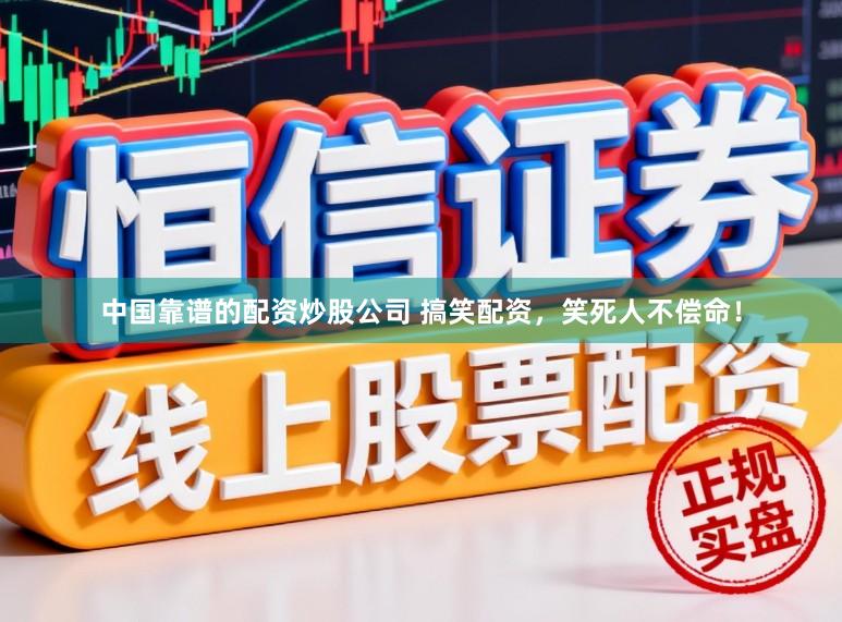 中国靠谱的配资炒股公司 搞笑配资，笑死人不偿命！
