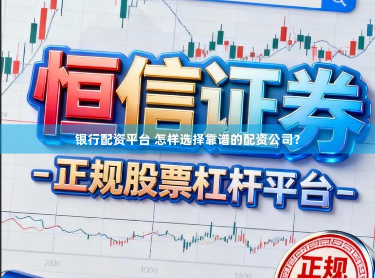 银行配资平台 怎样选择靠谱的配资公司？