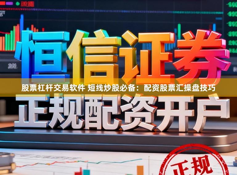 股票杠杆交易软件 短线炒股必备:配资股票汇操盘技巧