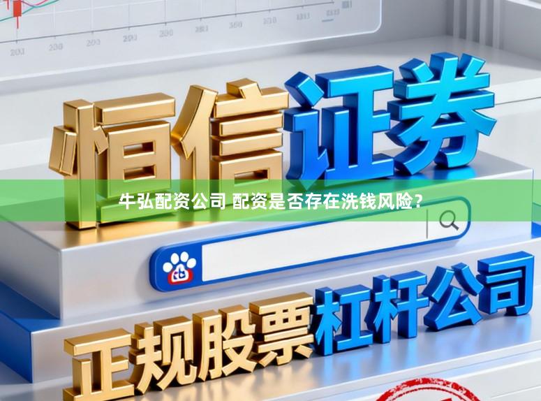 牛弘配资公司 配资是否存在洗钱风险?