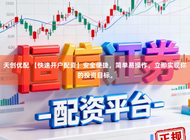 天创优配 【快速开户配资】安全便捷，简单易操作，立即实现你的投资目标。