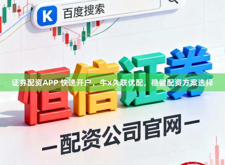 证券配资APP 快速开户，牛x久联优配，稳健配资方案选择