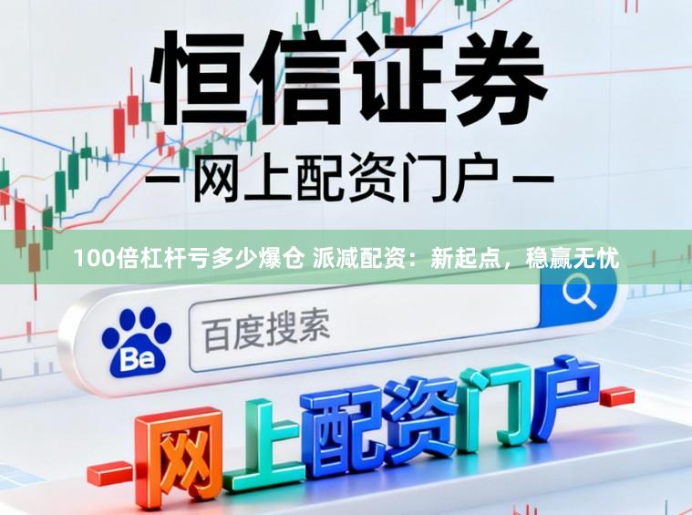 100倍杠杆亏多少爆仓 派减配资：新起点，稳赢无忧