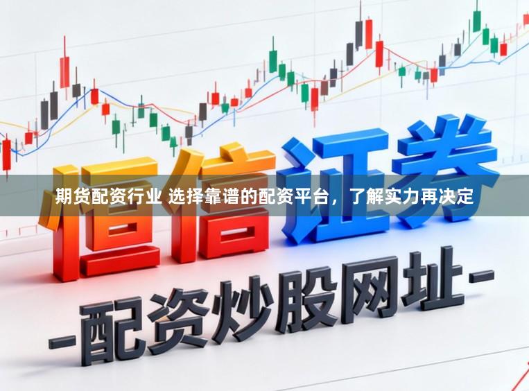 期货配资行业 选择靠谱的配资平台,了解实力再决定