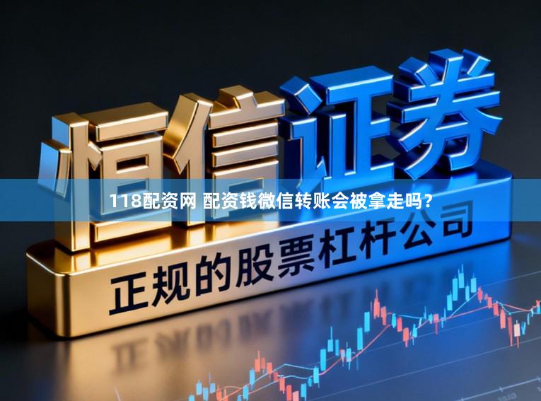 118配资网 配资钱微信转账会被拿走吗?