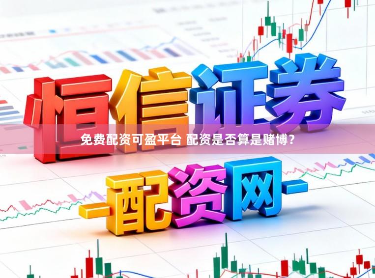 免费配资可盈平台 配资是否算是赌博？
